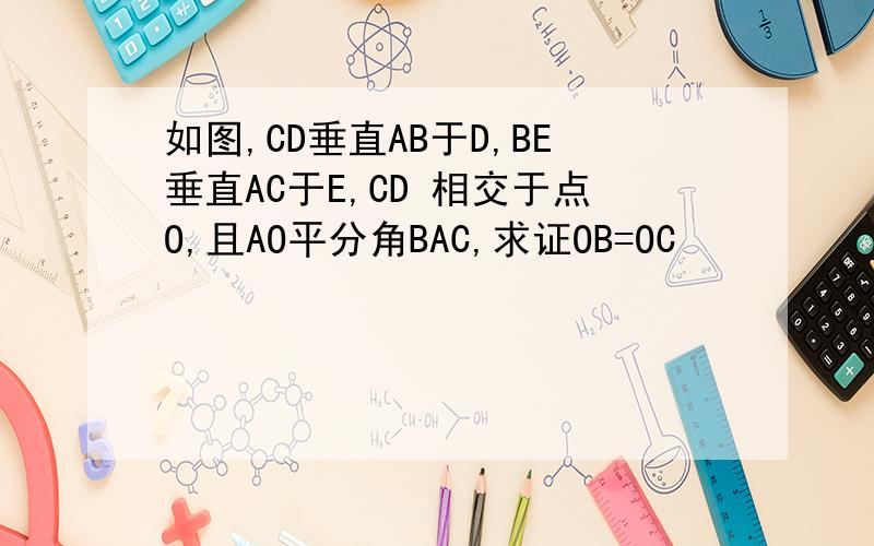 如图,CD垂直AB于D,BE垂直AC于E,CD 相交于点O,且AO平分角BAC,求证OB=OC