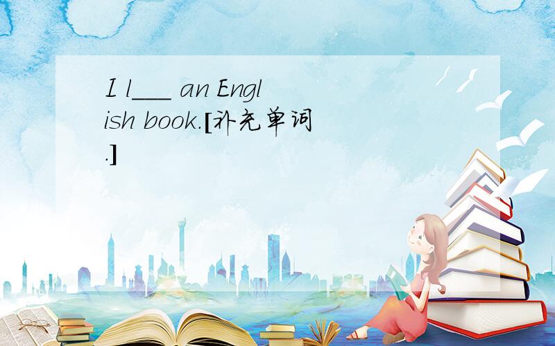 I l___ an English book.[补充单词.]