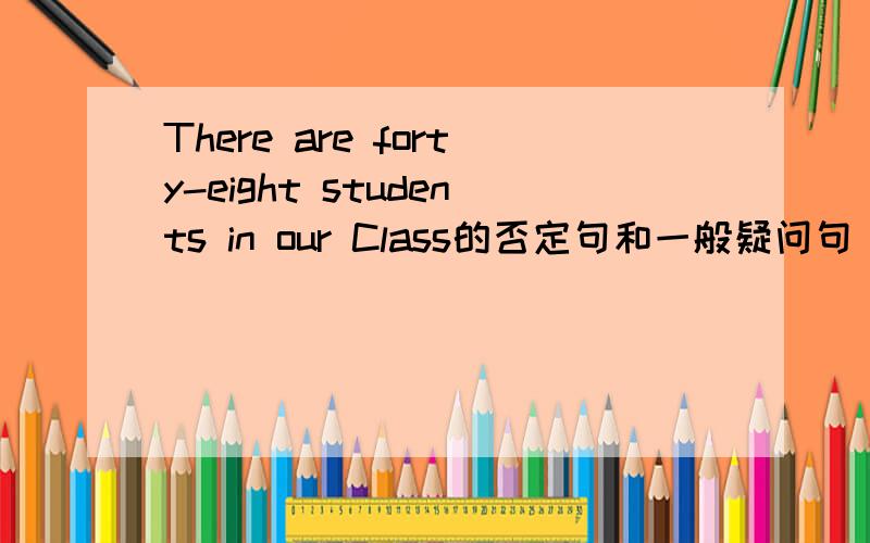 There are forty-eight students in our Class的否定句和一般疑问句