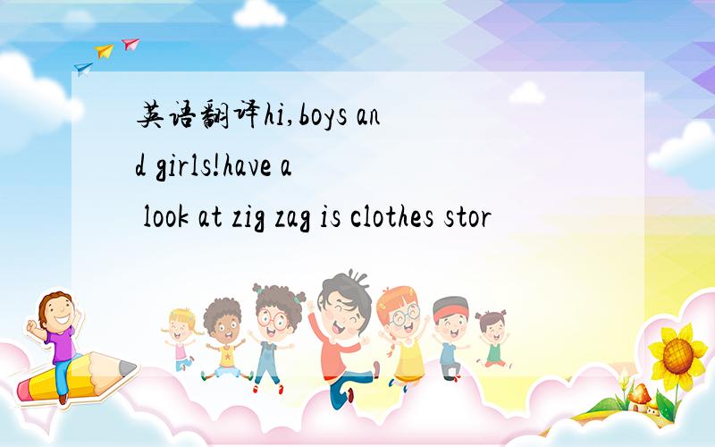 英语翻译hi,boys and girls!have a look at zig zag is clothes stor