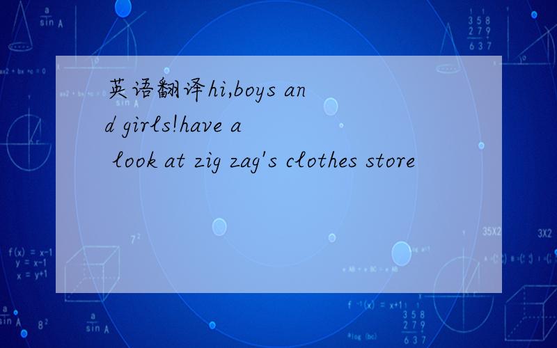 英语翻译hi,boys and girls!have a look at zig zag's clothes store