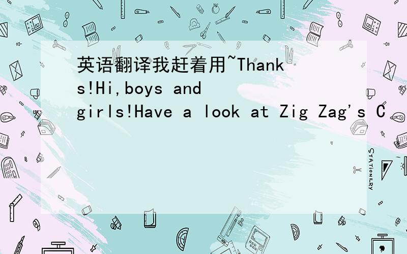 英语翻译我赶着用~Thanks!Hi,boys and girls!Have a look at Zig Zag's C