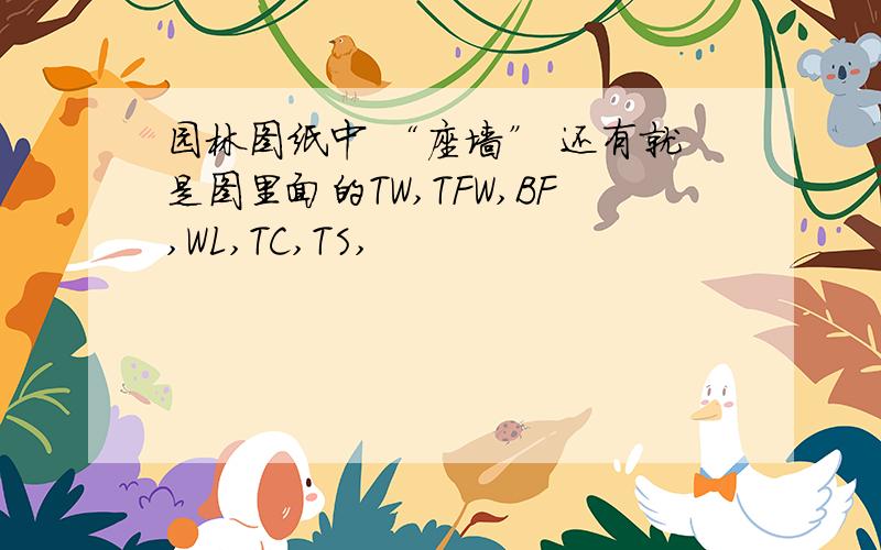 园林图纸中 “座墙” 还有就是图里面的TW,TFW,BF,WL,TC,TS,