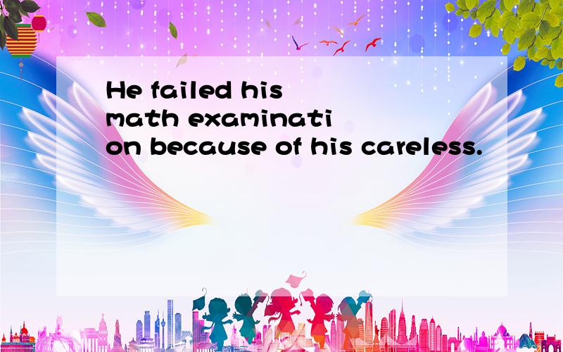 He failed his math examination because of his careless.