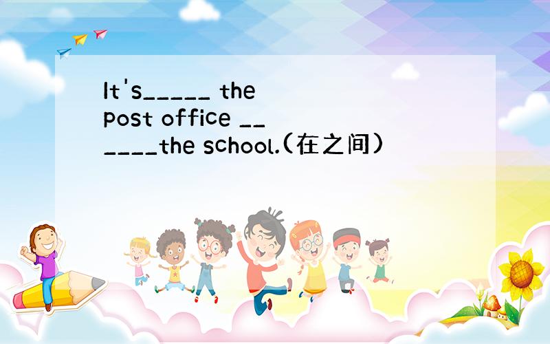 It's_____ the post office ______the school.(在之间)