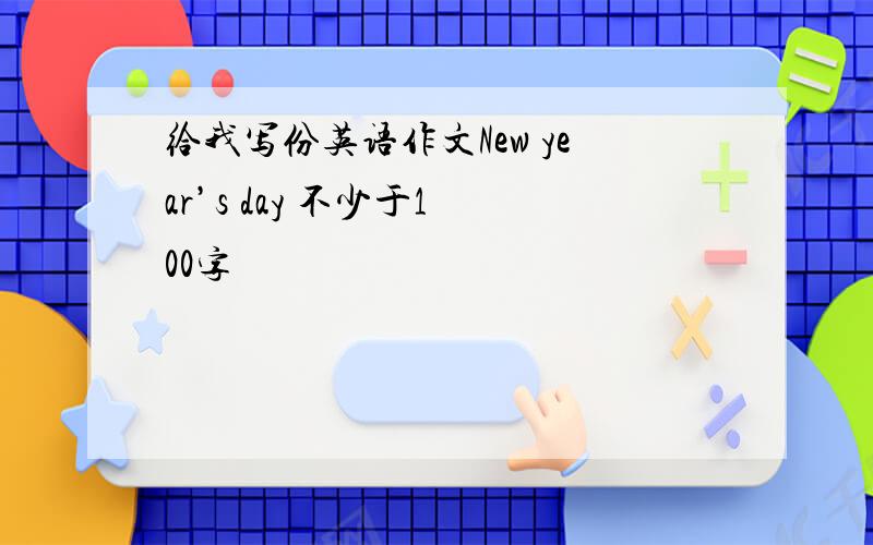 给我写份英语作文New year’s day 不少于1 00字