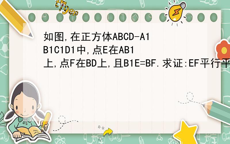 如图,在正方体ABCD-A1B1C1D1中,点E在AB1上,点F在BD上,且B1E=BF.求证:EF平行平面AA1D1D