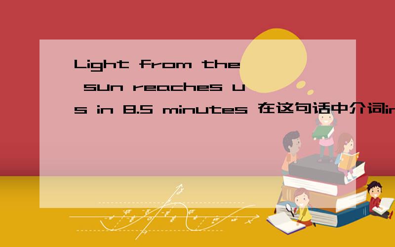 Light from the sun reaches us in 8.5 minutes 在这句话中介词in
