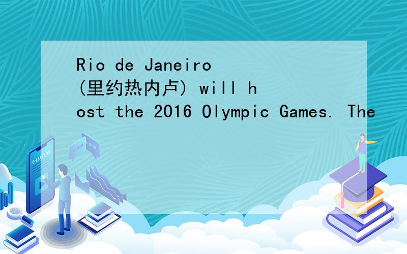Rio de Janeiro(里约热内卢) will host the 2016 Olympic Games. The
