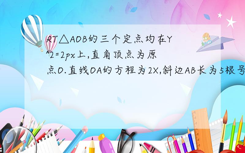 RT△AOB的三个定点均在Y^2=2px上,直角顶点为原点O.直线OA的方程为2X,斜边AB长为5根号13.求抛物线的标