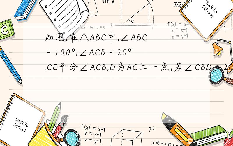 如图,在△ABC中,∠ABC＝100°,∠ACB＝20°,CE平分∠ACB,D为AC上一点,若∠CBD＝20°,则∠CE