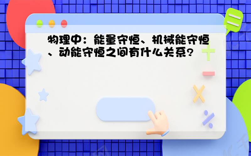 物理中：能量守恒、机械能守恒、动能守恒之间有什么关系?