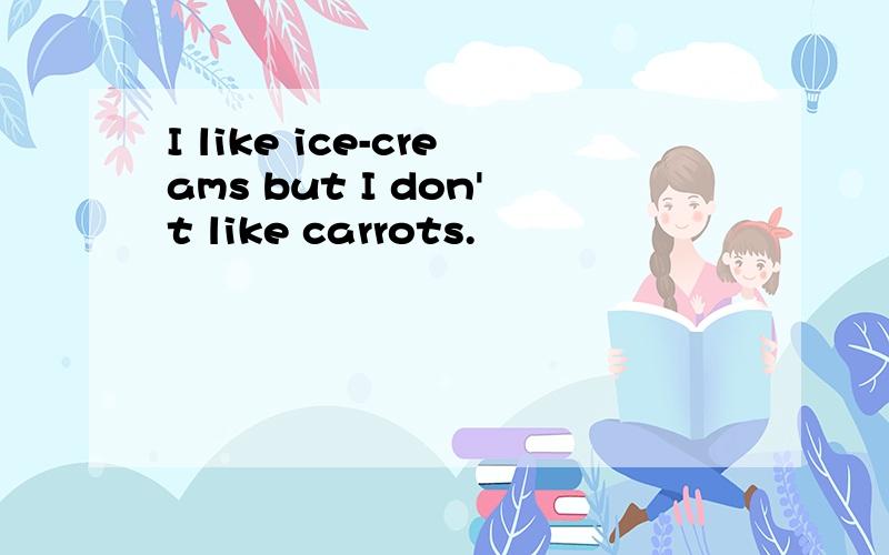 I like ice-creams but I don't like carrots.