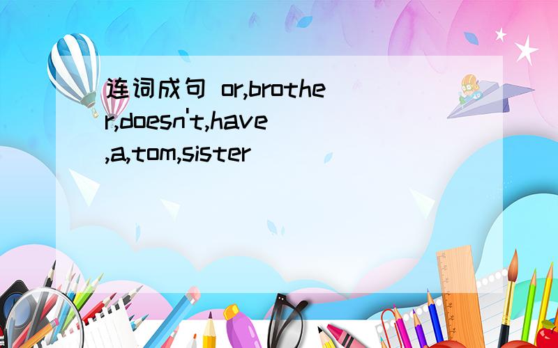 连词成句 or,brother,doesn't,have,a,tom,sister