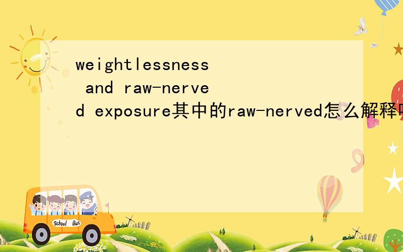 weightlessness and raw-nerved exposure其中的raw-nerved怎么解释呢,这个词