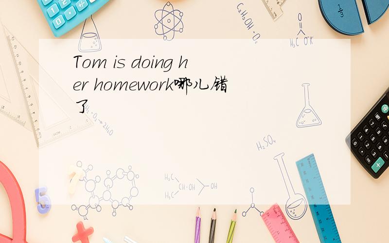 Tom is doing her homework哪儿错了