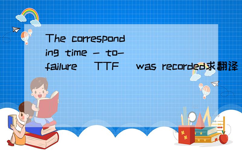 The corresponding time - to-failure (TTF) was recorded求翻译