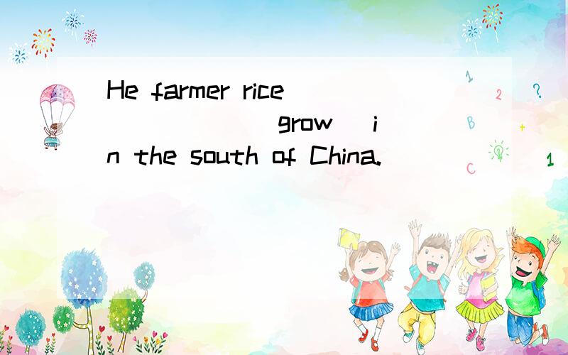 He farmer rice _____(grow) in the south of China.