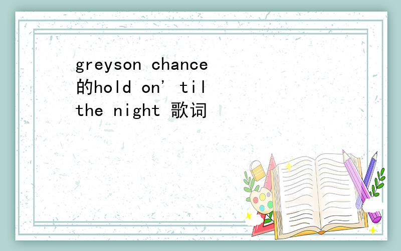 greyson chance的hold on' til the night 歌词