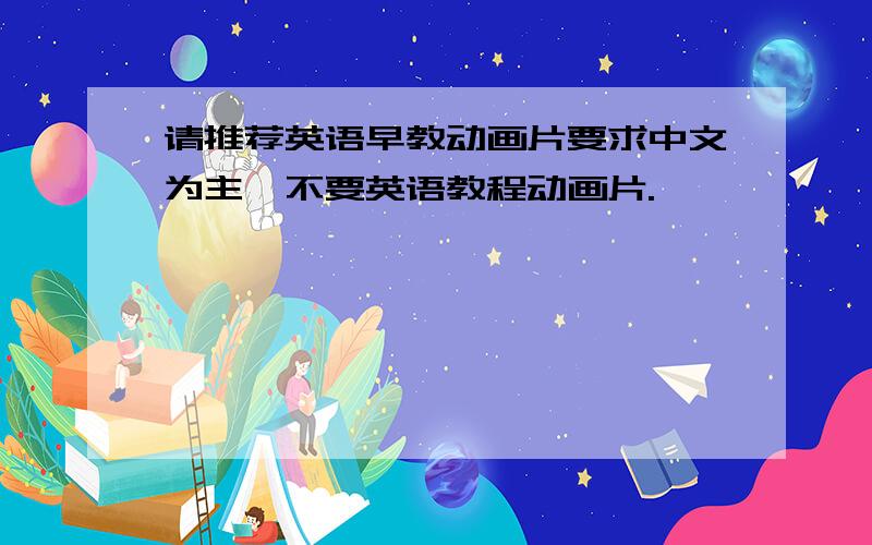 请推荐英语早教动画片要求中文为主,不要英语教程动画片.