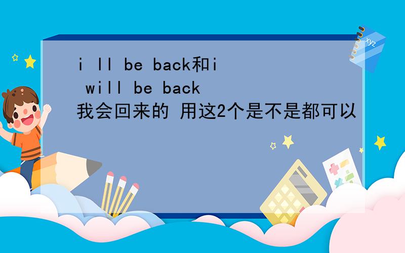 i ll be back和i will be back 我会回来的 用这2个是不是都可以