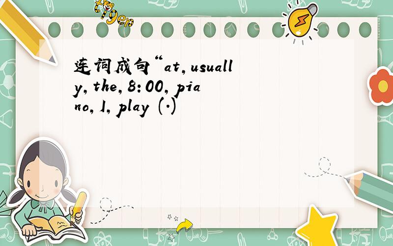 连词成句“at,usually,the,8：00,piano,I,play (.)
