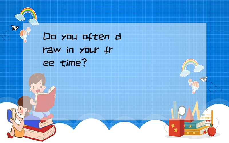 Do you often draw in your free time?