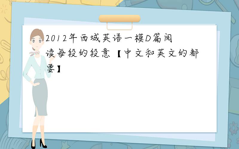 2012年西城英语一模D篇阅读每段的段意【中文和英文的都要】