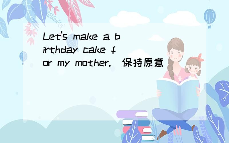 Let's make a birthday cake for my mother.(保持原意) __ ___ make