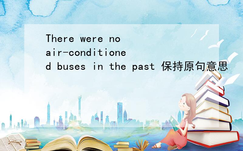 There were no air-conditioned buses in the past 保持原句意思