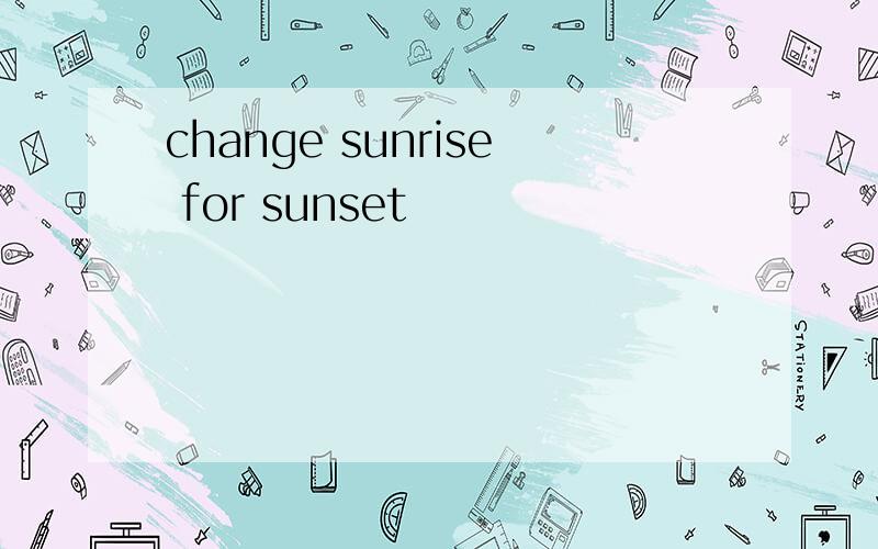 change sunrise for sunset