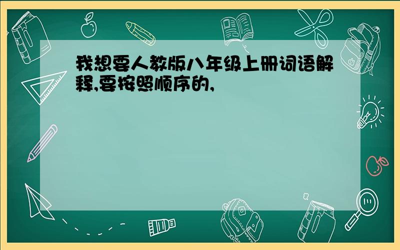 我想要人教版八年级上册词语解释,要按照顺序的,