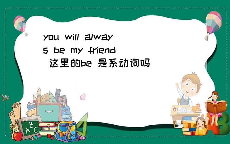 you will always be my friend 这里的be 是系动词吗