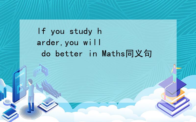 lf you study harder,you will do better in Maths同义句