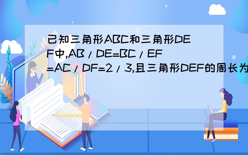 已知三角形ABC和三角形DEF中,AB/DE=BC/EF=AC/DF=2/3,且三角形DEF的周长为80cm,则三角形A