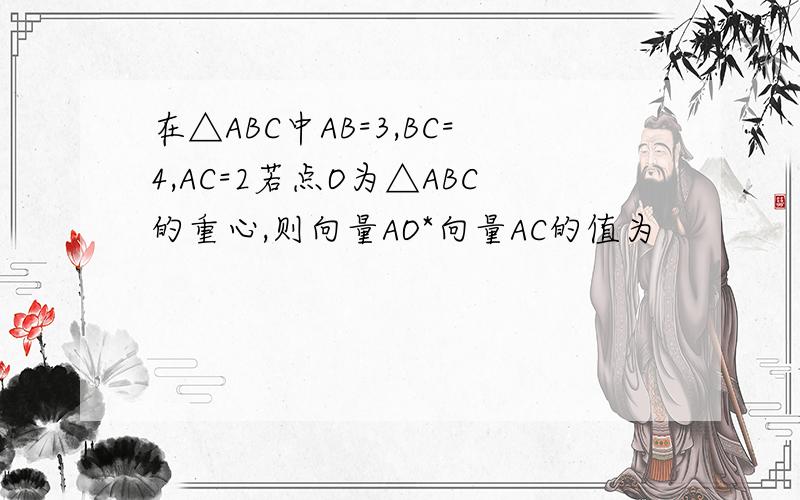 在△ABC中AB=3,BC=4,AC=2若点O为△ABC的重心,则向量AO*向量AC的值为