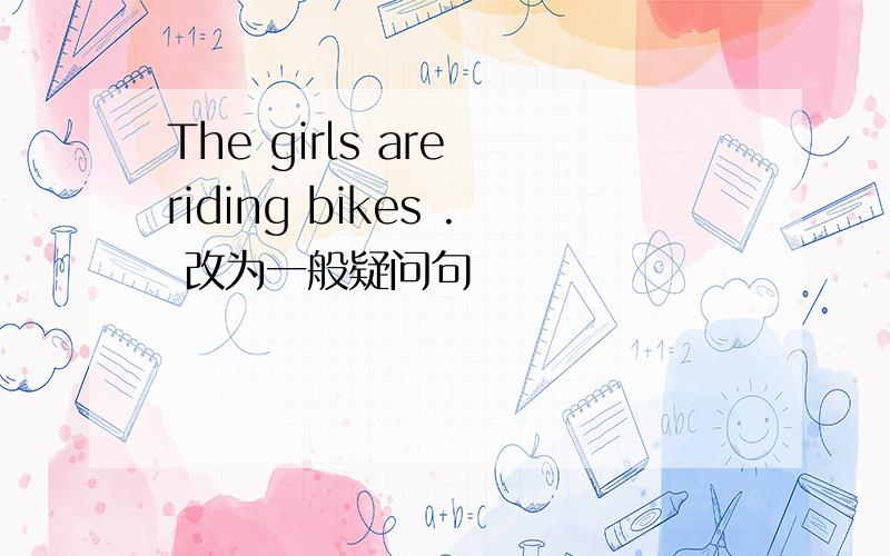 The girls are riding bikes . 改为一般疑问句