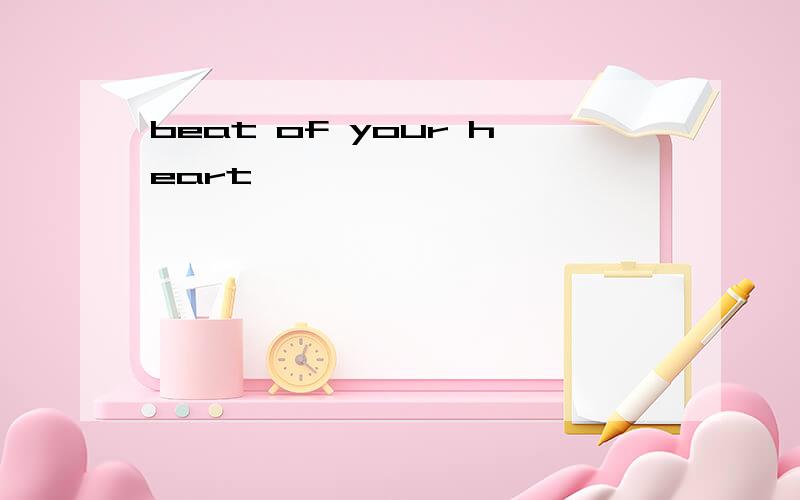 beat of your heart