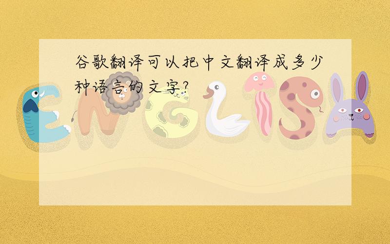 谷歌翻译可以把中文翻译成多少种语言的文字?