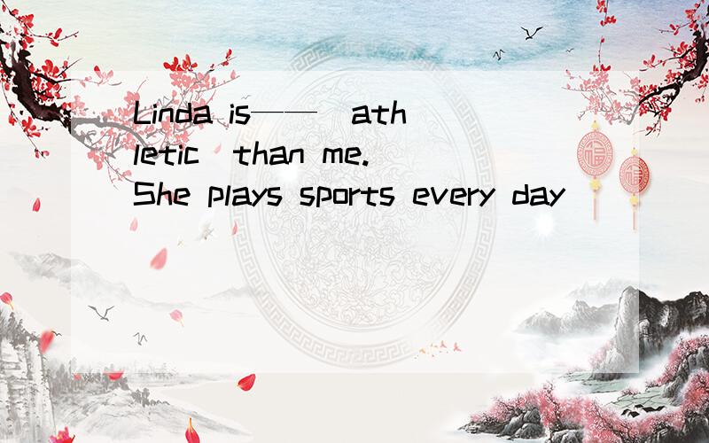 Linda is——（athletic）than me.She plays sports every day