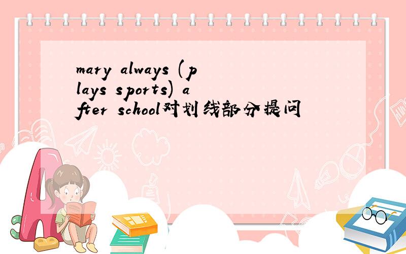 mary always (plays sports) after school对划线部分提问