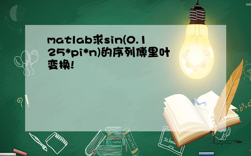 matlab求sin(0.125*pi*n)的序列傅里叶变换!