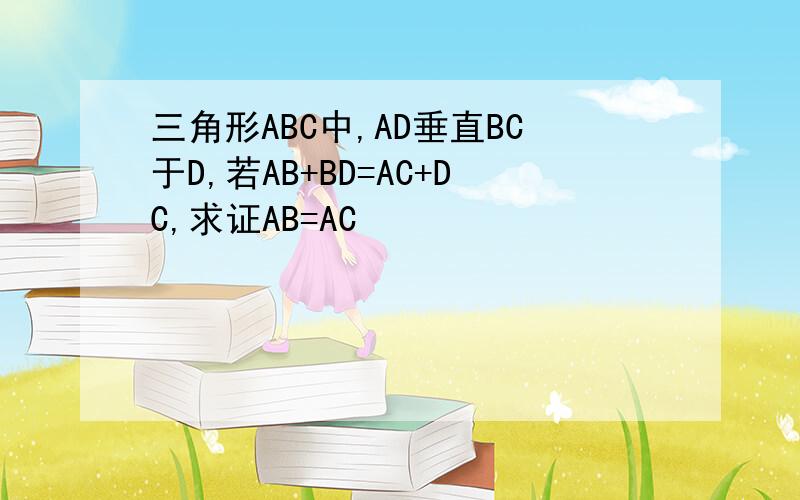 三角形ABC中,AD垂直BC于D,若AB+BD=AC+DC,求证AB=AC