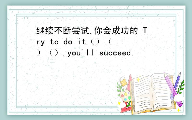 继续不断尝试,你会成功的 Try to do it（）（）（）,you'll succeed.