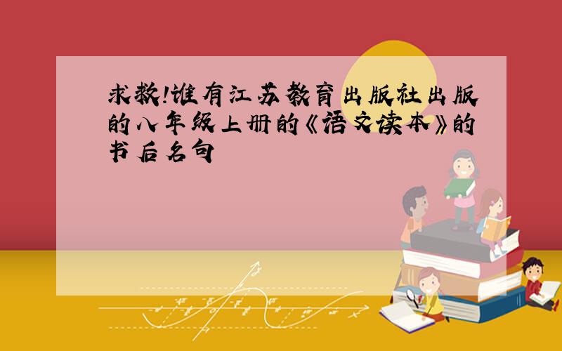求救!谁有江苏教育出版社出版的八年级上册的《语文读本》的书后名句