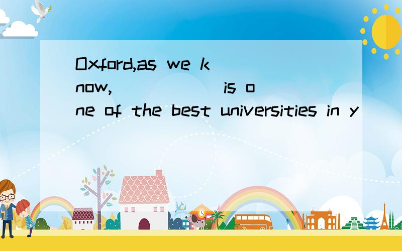Oxford,as we know,______is one of the best universities in y