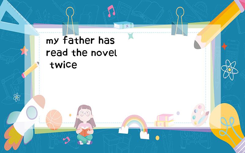 my father has read the novel twice