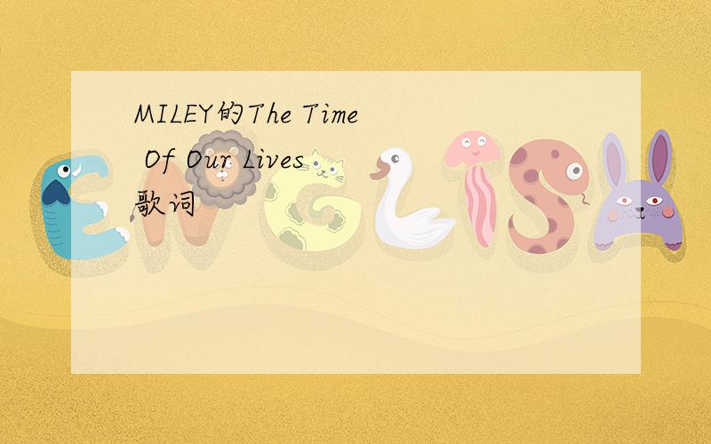 MILEY的The Time Of Our Lives 歌词