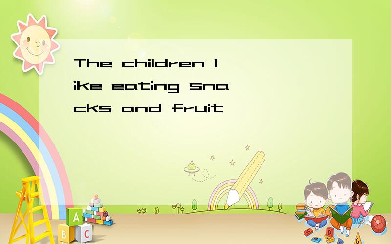 The children like eating snacks and fruit