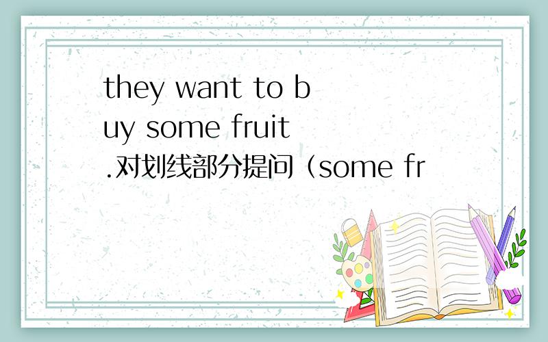 they want to buy some fruit .对划线部分提问（some fr